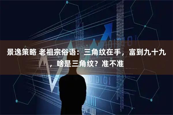 景逸策略 老祖宗俗语：三角纹在手，富到九十九，啥是三角纹？准不准