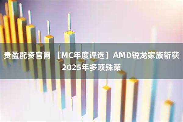 贵盈配资官网 【MC年度评选】AMD锐龙家族斩获2025年多项殊荣