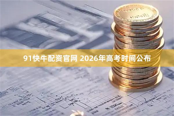 91快牛配资官网 2026年高考时间公布