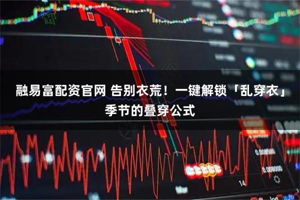 融易富配资官网 告别衣荒！一键解锁「乱穿衣」季节的叠穿公式
