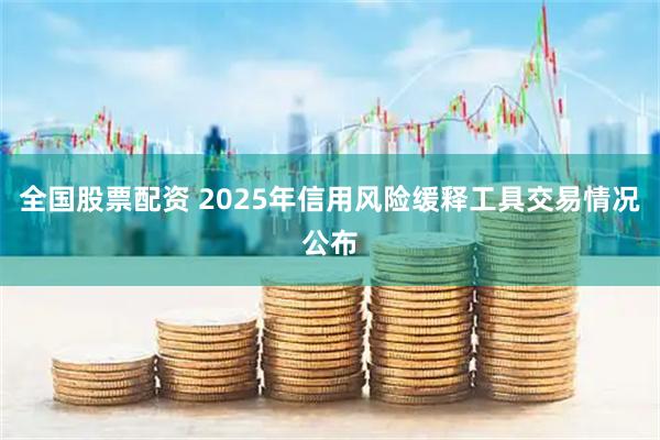 全国股票配资 2025年信用风险缓释工具交易情况公布