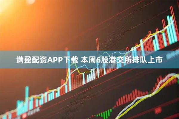 满盈配资APP下载 本周6股港交所排队上市