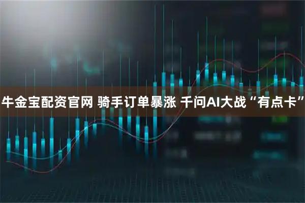 牛金宝配资官网 骑手订单暴涨 千问AI大战“有点卡”