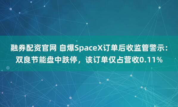 融券配资官网 自爆SpaceX订单后收监管警示：双良节能盘中跌停，该订单仅占营收0.11%