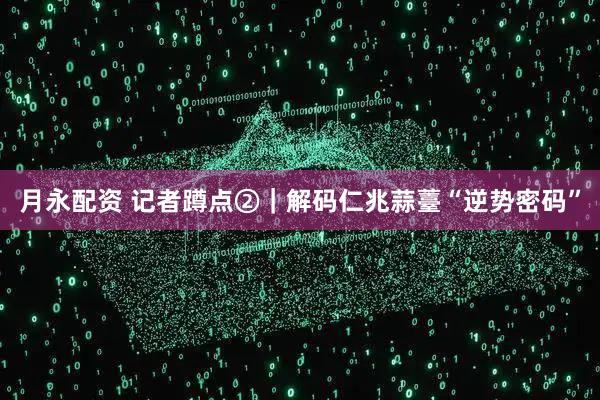 月永配资 记者蹲点②｜解码仁兆蒜薹“逆势密码”